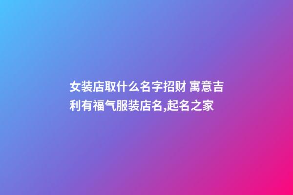 女装店取什么名字招财 寓意吉利有福气服装店名,起名之家